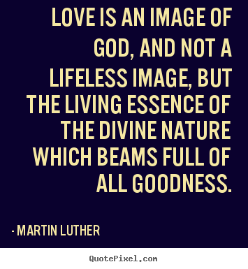 Martin Luther picture quote - Love is an image of god, and not a lifeless image,.. - Life quotes