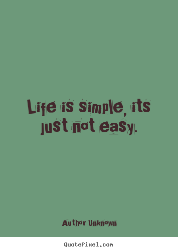 Life is simple, its just not easy. Author Unknown great life quotes