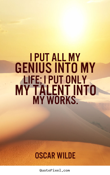 Quote about life - I put all my genius into my life; i put only my talent into..