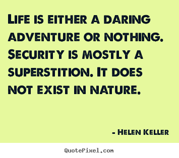 Life is either a daring adventure or nothing. security is mostly a.. Helen Keller  life quotes
