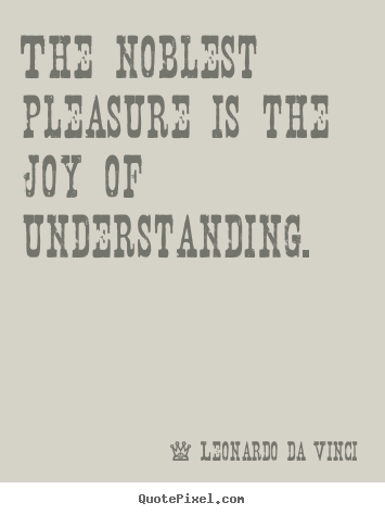 Design your own image quotes about life - The noblest pleasure is the joy of understanding.