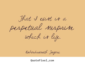 Life quotes - That i exist is a perpetual surprise which is life.