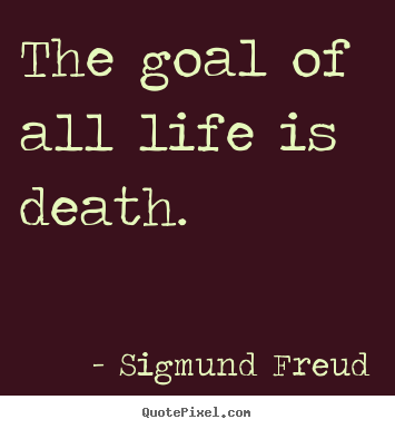 Sigmund Freud picture quotes - The goal of all life is death. - Life quote