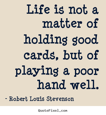 Life quotes - Life is not a matter of holding good cards, but of playing..