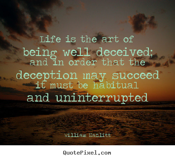 Create your own picture quotes about life - Life is the art of being well deceived; and in order..