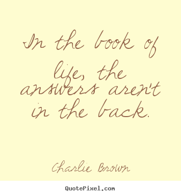 In the book of life, the answers aren't in the back. Charlie Brown great life quotes