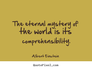 Quote about life - The eternal mystery of the world is its comprehensibility.