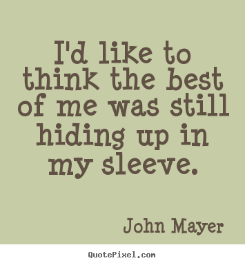 John Mayer picture quotes - I'd like to think the best of me was still.. - Life quote