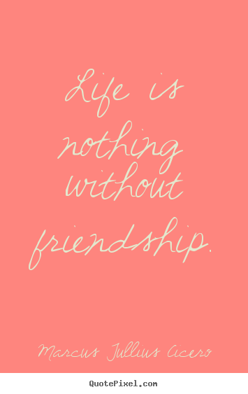 Marcus Tullius Cicero picture quotes - Life is nothing without friendship. - Life quotes