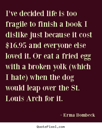 Erma Bombeck picture quotes - I've decided life is too fragile to finish a book i dislike.. - Life quotes