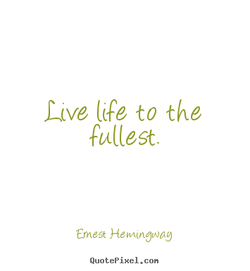 Ernest Hemingway picture quotes - Live life to the fullest. - Life quotes