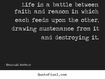 Life is a battle between faith and reason in which.. Reinhold Niebuhr best life quotes