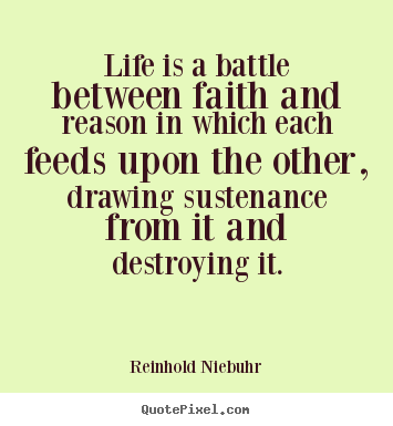 Quotes about life - Life is a battle between faith and reason in which each feeds..