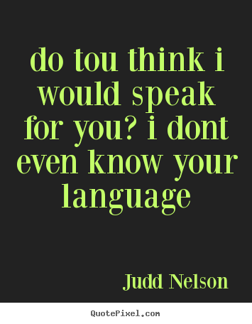 Judd Nelson poster quote - Do tou think i would speak for you? i dont even know your language - Life quotes