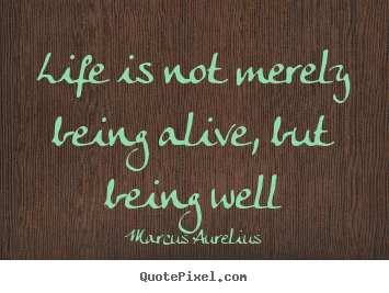 Life quotes - Life is not merely being alive, but being well