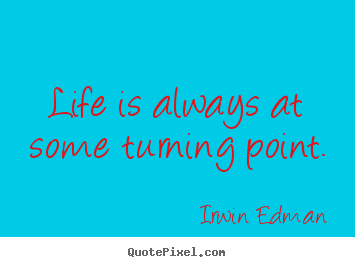 Life quotes - Life is always at some turning point.