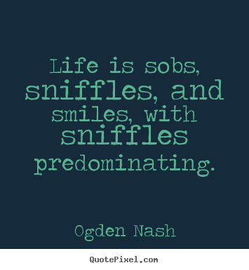 Life quotes - Life is sobs, sniffles, and smiles, with..