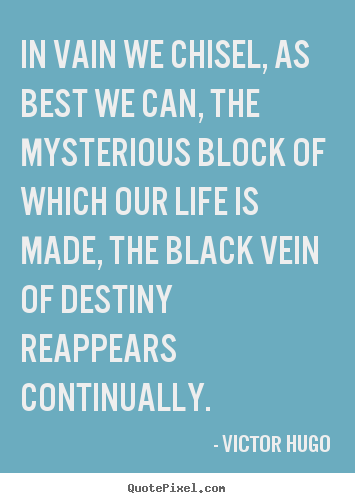 Victor Hugo poster quotes - In vain we chisel, as best we can, the mysterious block of which.. - Life quote