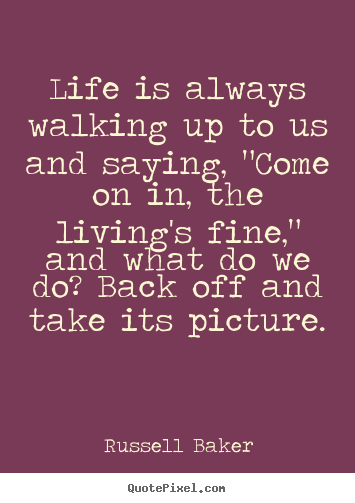 Russell Baker picture quotes - Life is always walking up to us and saying, "come.. - Life quote