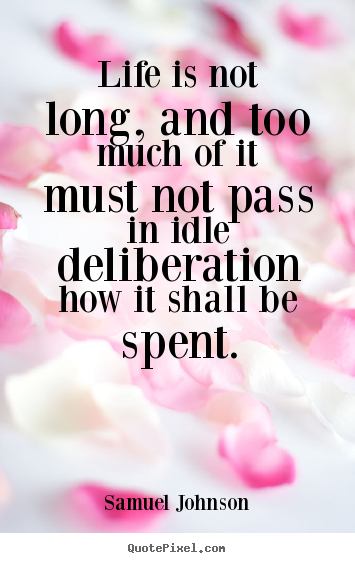 Life quotes - Life is not long, and too much of it must not pass in idle deliberation..