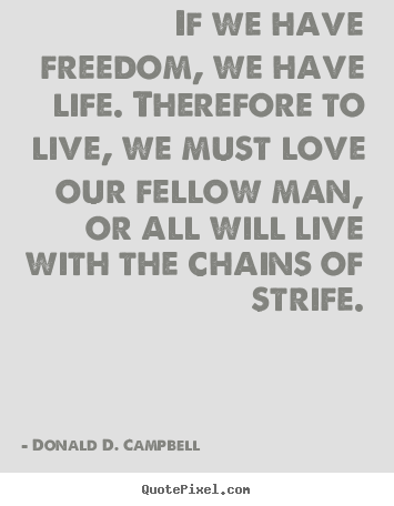 Donald D. Campbell picture quote - If we have freedom, we have life. therefore to live,.. - Life quotes