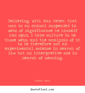 Believing, with max weber, that man is an animal suspended.. Clifford Geertz best life quote