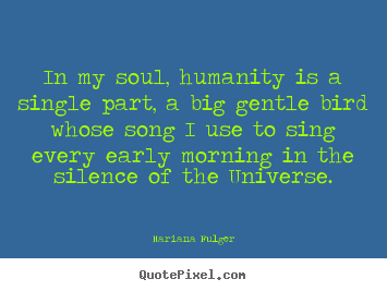 In my soul, humanity is a single part, a big gentle bird.. Mariana Fulger popular life quote