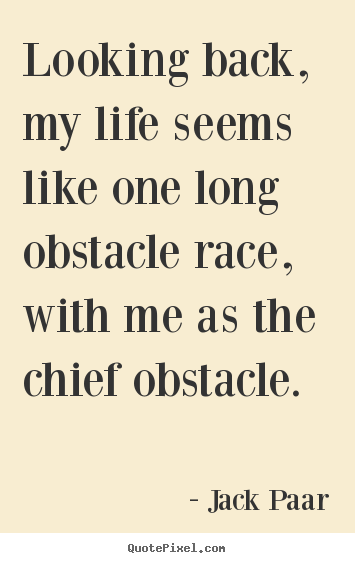 Life quotes - Looking back, my life seems like one long obstacle..