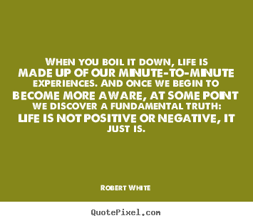 Life quotes - When you boil it down, life is made up of our minute-to-minute..
