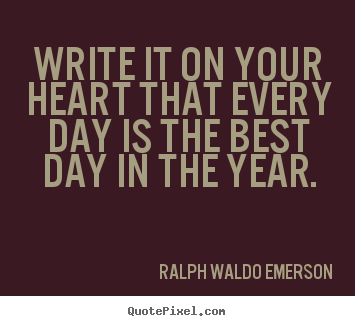 Life quote - Write it on your heart that every day is the best day in..