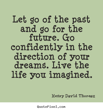 Life quotes - Let go of the past and go for the future. go confidently in the direction..
