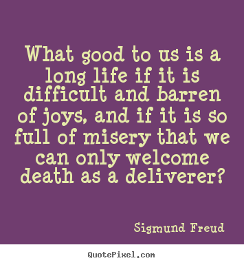 What good to us is a long life if it is difficult and barren of joys,.. Sigmund Freud famous life quotes