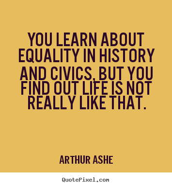 Life quotes - You learn about equality in history and civics, but you..