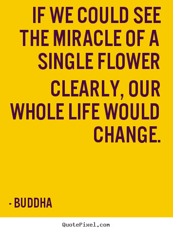 Life quotes - If we could see the miracle of a single flower clearly,..