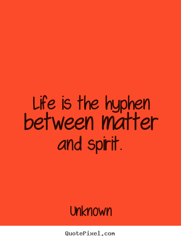 Life quotes - Life is the hyphen between matter and spirit.