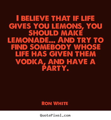 Quotes about life - I believe that if life gives you lemons, you should make..