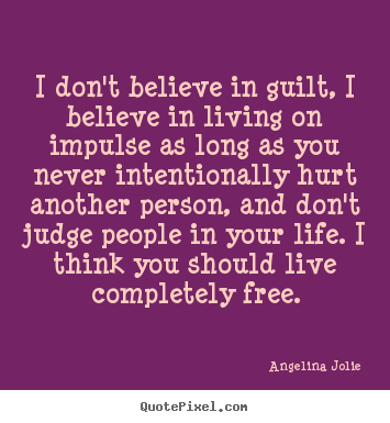 Life quote - I don't believe in guilt, i believe in living on impulse as long..
