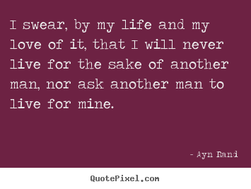 Life quote - I swear, by my life and my love of it, that i will never..