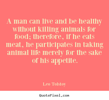 Leo Tolstoy poster quotes - A man can live and be healthy without killing.. - Life quote