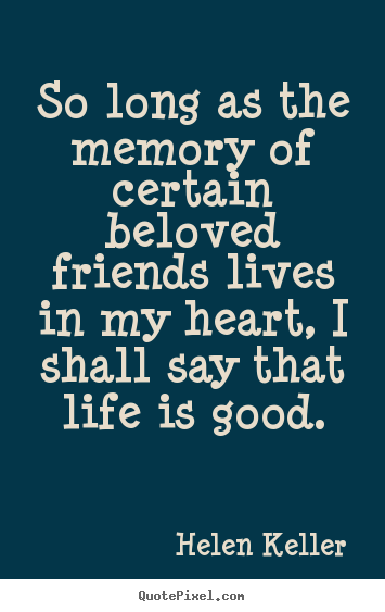 Design your own image quotes about life - So long as the memory of certain beloved friends lives..