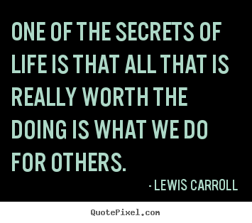 Lewis Carroll picture quote - One of the secrets of life is that all that is really worth the.. - Life quotes