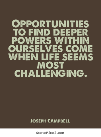 Life quote - Opportunities to find deeper powers within ourselves come..