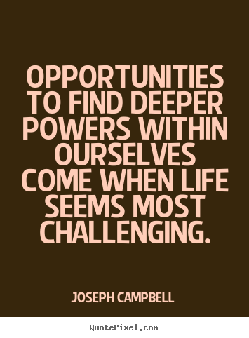 How to make picture quotes about life - Opportunities to find deeper powers within ourselves..