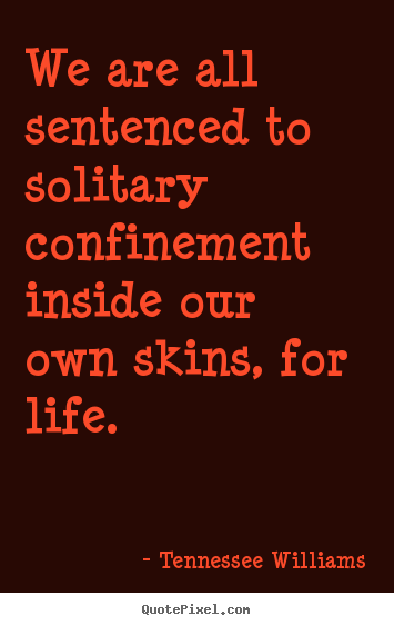 How to design picture quotes about life - We are all sentenced to solitary confinement inside our own skins, for..