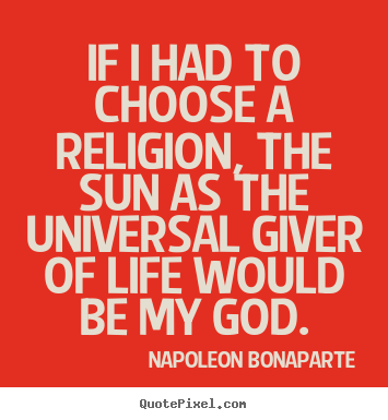 Napoleon Bonaparte picture quotes - If i had to choose a religion, the sun as the universal giver.. - Life quotes