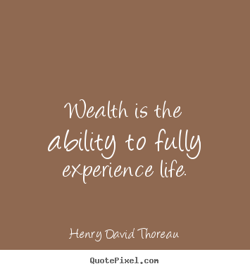 Life quotes - Wealth is the ability to fully experience life.