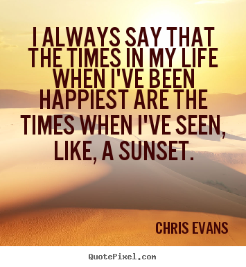 I always say that the times in my life when.. Chris Evans great life quotes