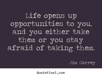 Life quote - Life opens up opportunities to you, and you either take them..