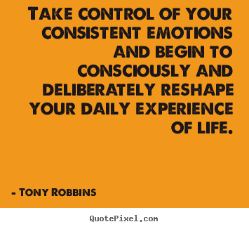 Tony Robbins poster quote - Take control of your consistent emotions and begin to consciously.. - Life quotes