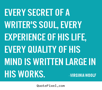 Life quotes - Every secret of a writer's soul, every experience of his..